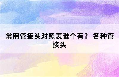 常用管接头对照表谁个有？ 各种管接头